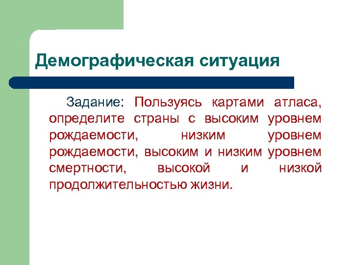 Демографическая ситуация Задание: Пользуясь картами атласа, определите страны с высоким уровнем рождаемости, низким уровнем