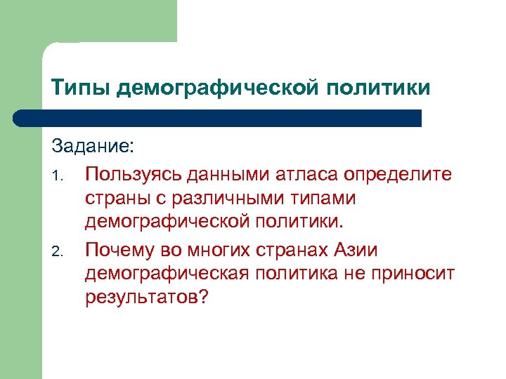 Типы демографической политики Задание: 1. Пользуясь данными атласа определите страны с различными типами демографической