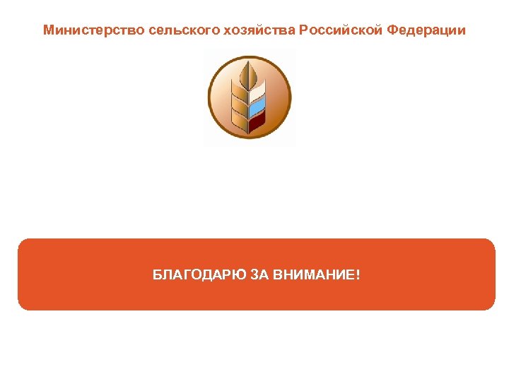 Министерство сельского хозяйства Российской Федерации БЛАГОДАРЮ ЗА ВНИМАНИЕ! 