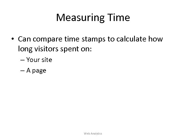 Measuring Time • Can compare time stamps to calculate how long visitors spent on: