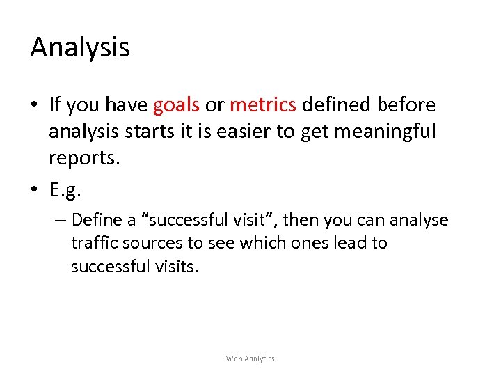 Analysis • If you have goals or metrics defined before analysis starts it is