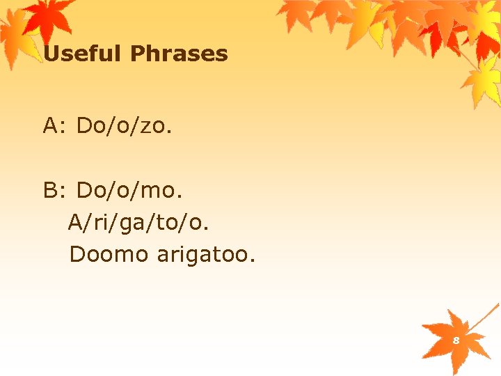 Useful Phrases A: Do/o/zo. B: Do/o/mo. A/ri/ga/to/o. Doomo arigatoo. 8 