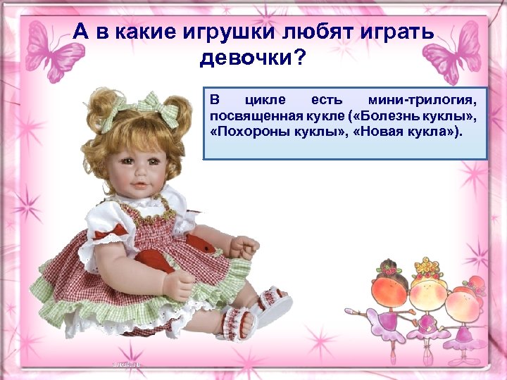А в какие игрушки любят играть девочки? В цикле есть мини-трилогия, посвященная кукле (