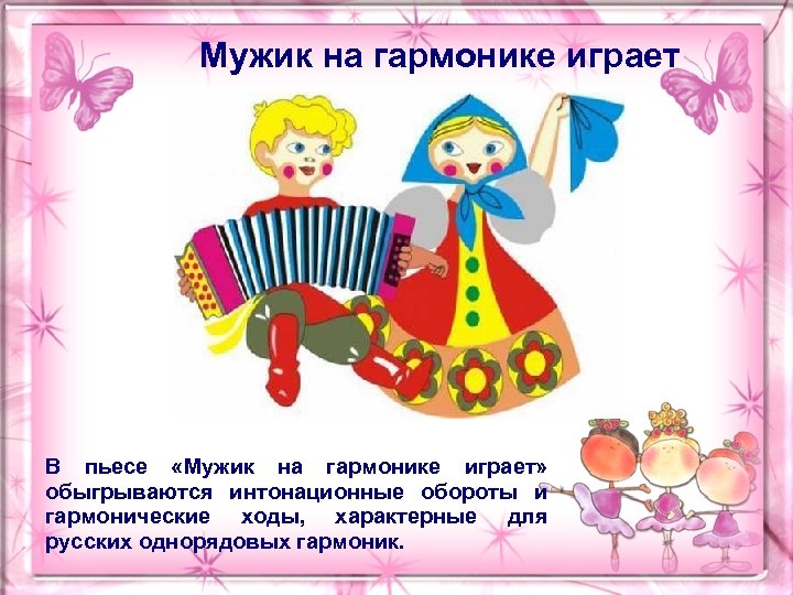 Мужик на гармонике играет В пьесе «Мужик на гармонике играет» обыгрываются интонационные обороты и