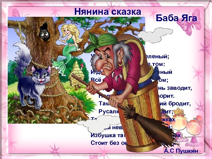 Нянина сказка Баба Яга У лукоморья дуб зеленый; Златая цепь на дубе том: И