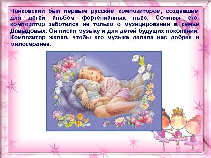 Чайковский был первым русским композитором, создавшим для детей альбом фортепианных пьес. Сочиняя его, композитор