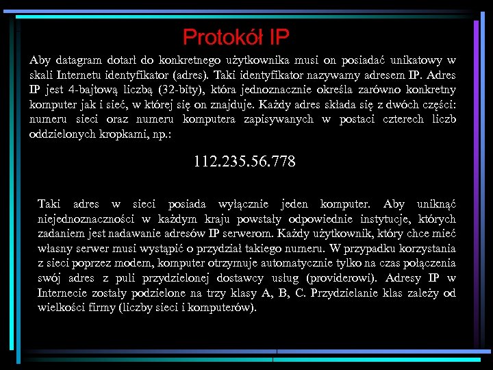 Protokół IP Aby datagram dotarł do konkretnego użytkownika musi on posiadać unikatowy w skali