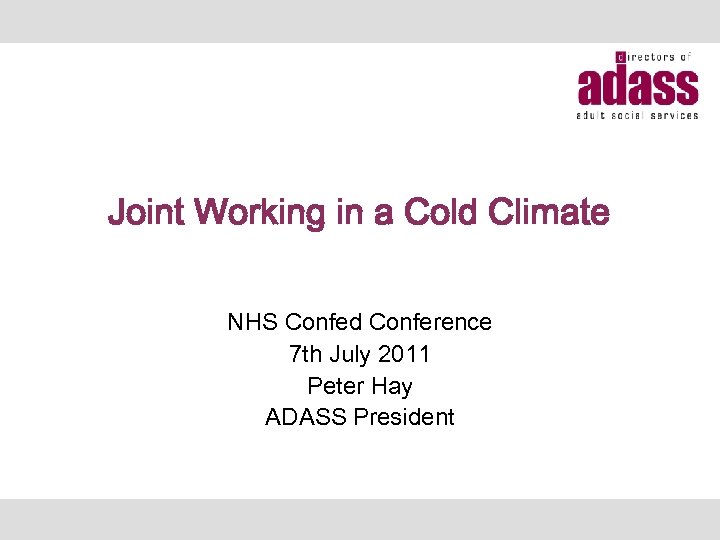 Joint Working in a Cold Climate NHS Confed Conference 7 th July 2011 Peter