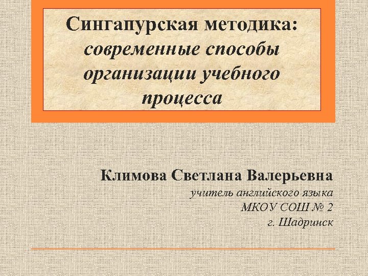 Сингапурская методика: современные способы организации учебного процесса Климова Светлана Валерьевна учитель английского языка МКОУ