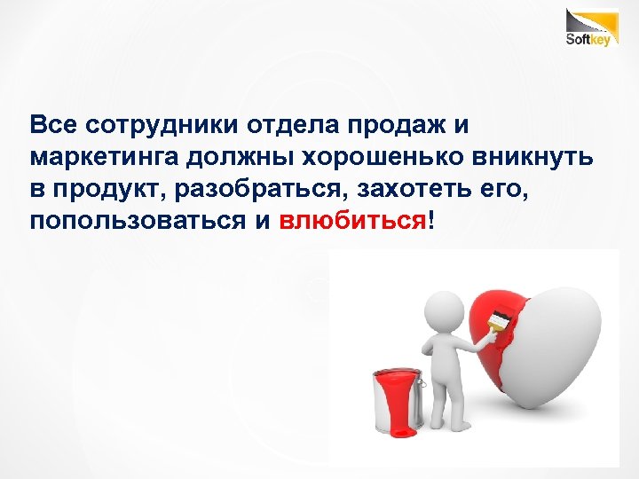 Все сотрудники отдела продаж и маркетинга должны хорошенько вникнуть в продукт, разобраться, захотеть его,