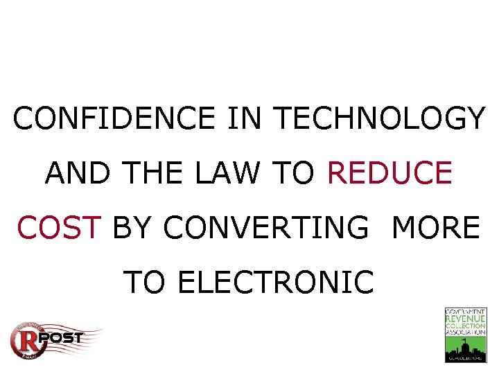 Take-Away CONFIDENCE IN TECHNOLOGY AND THE LAW TO REDUCE COST BY CONVERTING MORE TO