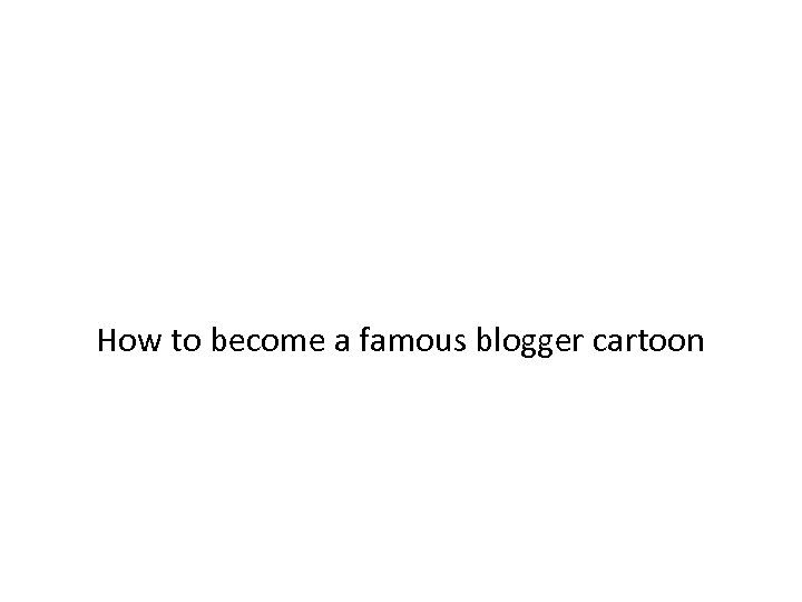 How to become a famous blogger cartoon 