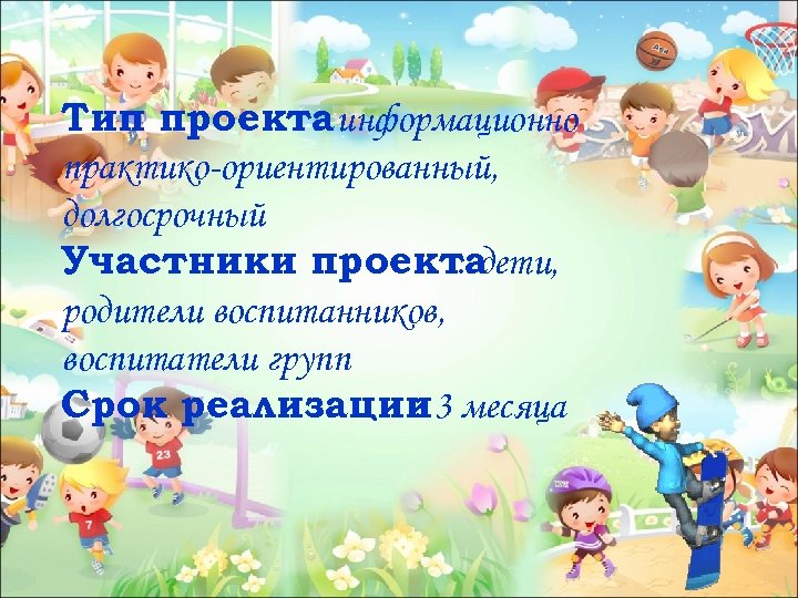 Тип проектаинформационно : практико-ориентированный, долгосрочный Участники проекта : дети, родители воспитанников, воспитатели групп Срок