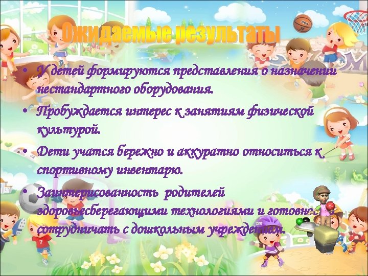  • У детей формируются представления о назначении нестандартного оборудования. • Пробуждается интерес к