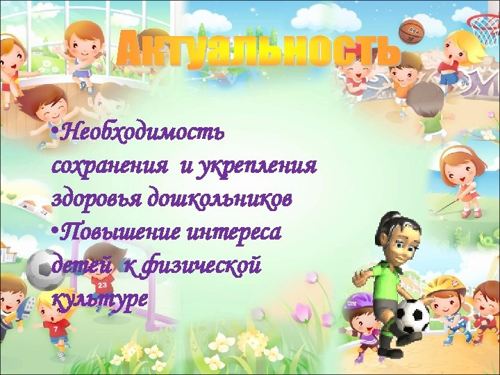  • Необходимость сохранения и укрепления здоровья дошкольников • Повышение интереса детей к физической