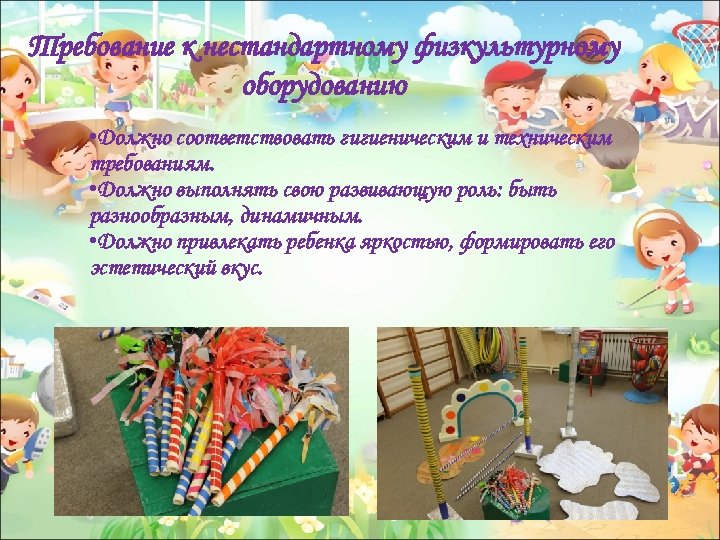 Требование к нестандартному физкультурному оборудованию • Должно соответствовать гигиеническим и техническим требованиям. • Должно