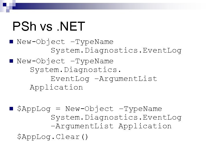 PSh vs. NET n n n New-Object –Type. Name System. Diagnostics. Event. Log –Argument.
