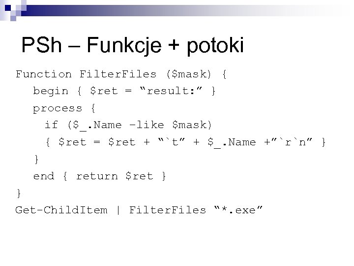 PSh – Funkcje + potoki Function Filter. Files ($mask) { begin { $ret =