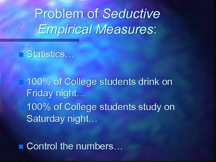 Problem of Seductive Empirical Measures: n Statistics… 100% of College students drink on Friday