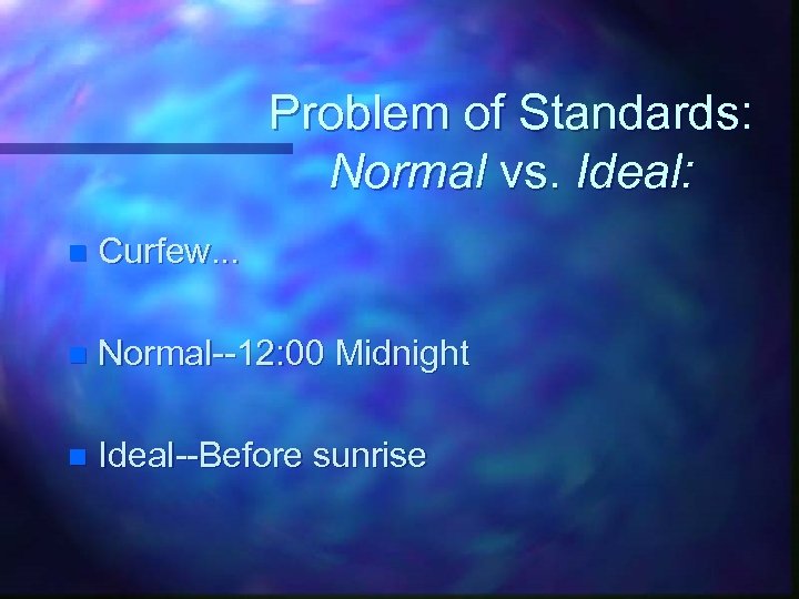 Problem of Standards: Normal vs. Ideal: n Curfew. . . n Normal--12: 00 Midnight