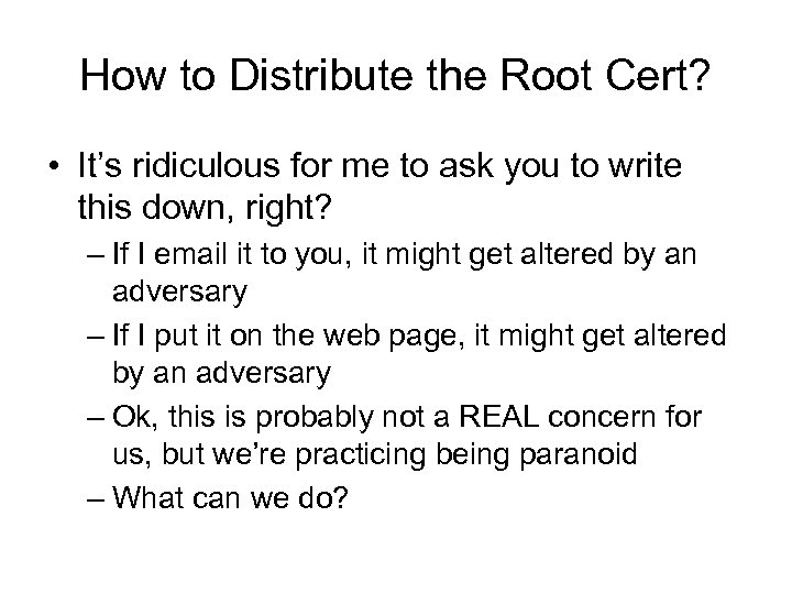 How to Distribute the Root Cert? • It’s ridiculous for me to ask you