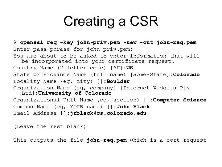 Creating a CSR % openssl req -key john-priv. pem -new -out john-req. pem Enter