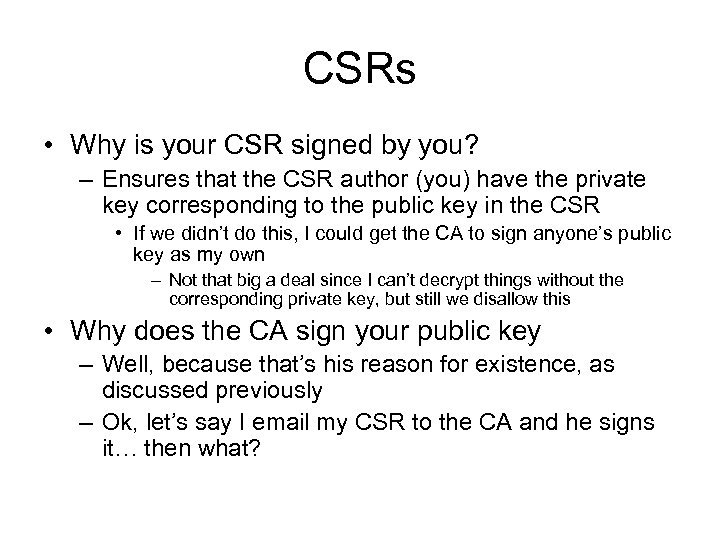 CSRs • Why is your CSR signed by you? – Ensures that the CSR