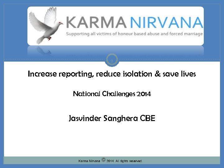 2 Increase reporting, reduce isolation & save lives National Challenges 2014 Jasvinder Sanghera CBE