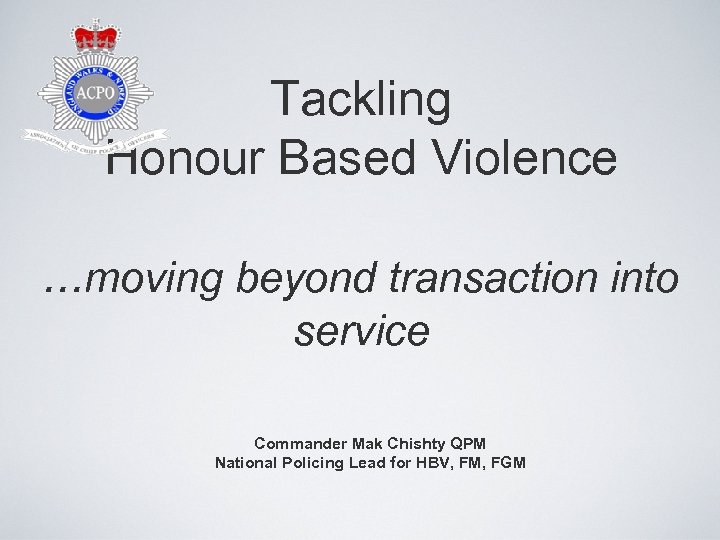 Tackling Honour Based Violence. . . moving beyond transaction into service Commander Mak Chishty