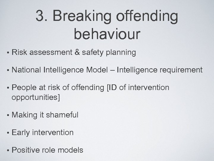 3. Breaking offending behaviour • Risk assessment & safety planning • National Intelligence Model