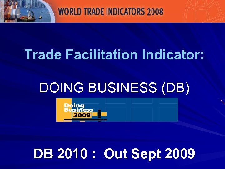 Trade Facilitation Indicator: DOING BUSINESS (DB) DB 2010 : Out Sept 2009 