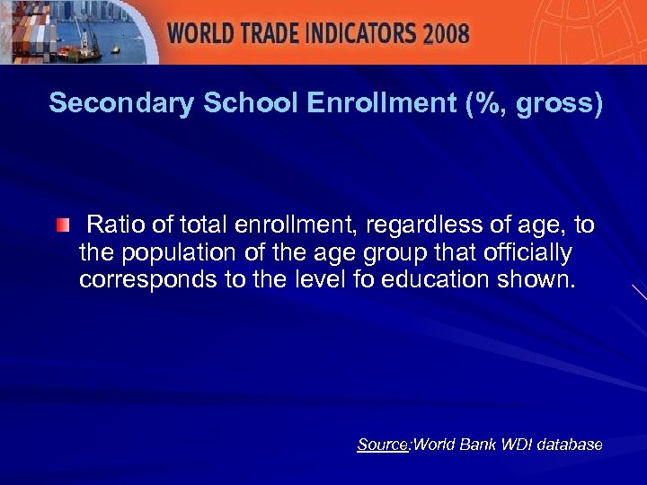 Secondary School Enrollment (%, gross) Ratio of total enrollment, regardless of age, to the
