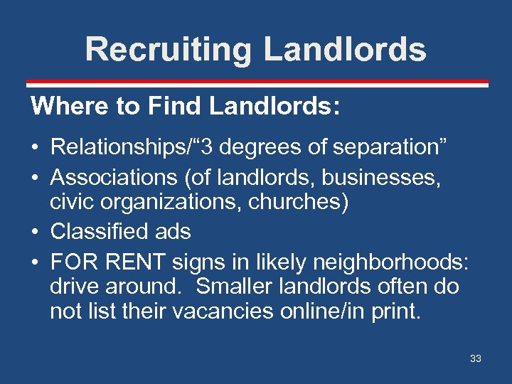 Recruiting Landlords Where to Find Landlords: • Relationships/“ 3 degrees of separation” • Associations