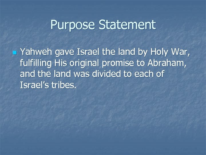 Purpose Statement n Yahweh gave Israel the land by Holy War, fulfilling His original