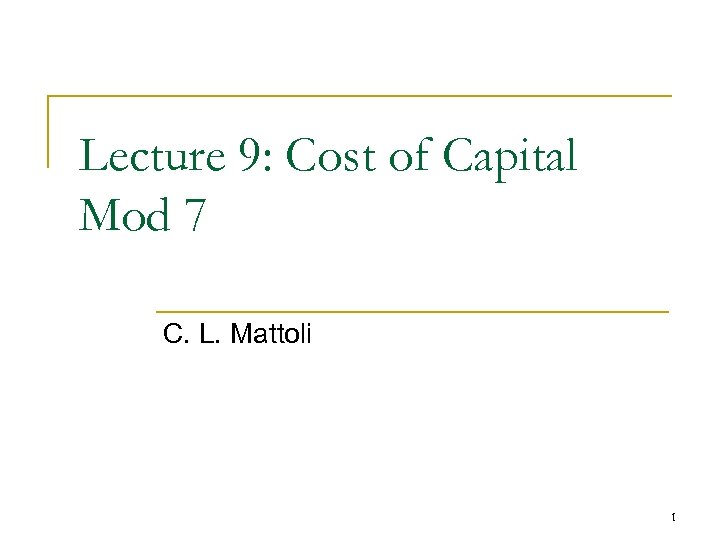 Lecture 9: Cost of Capital Mod 7 C. L. Mattoli 1 