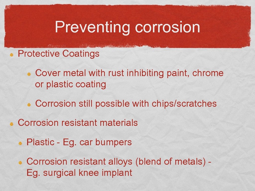 Preventing corrosion Protective Coatings Cover metal with rust inhibiting paint, chrome or plastic coating