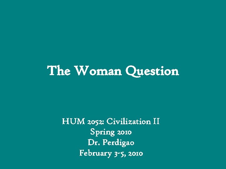 The Woman Question HUM 2052: Civilization II Spring 2010 Dr. Perdigao February 3 -5,