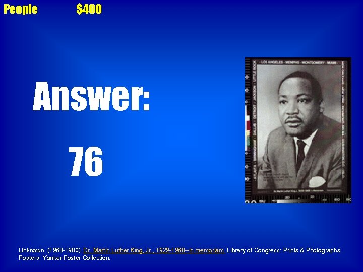 People $400 Answer: 76 Unknown. (1968 -1980). Dr. Martin Luther King, Jr. , 1929