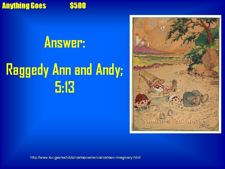 Anything Goes $500 Answer: Raggedy Ann and Andy; 5: 13 http: //www. loc. gov/exhibits/cartoonamerica/cartoon-imaginary.