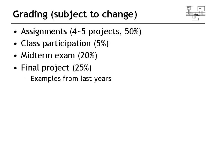 Grading (subject to change) • • Assignments (4~5 projects, 50%) Class participation (5%) Midterm