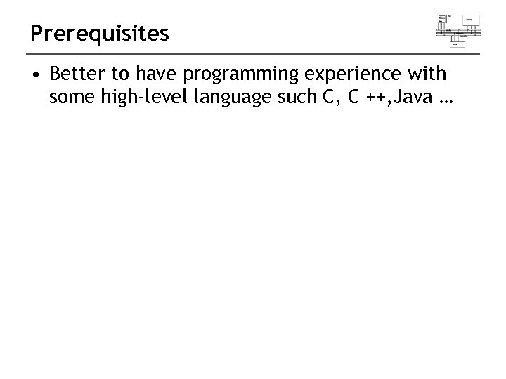 Prerequisites • Better to have programming experience with some high-level language such C, C