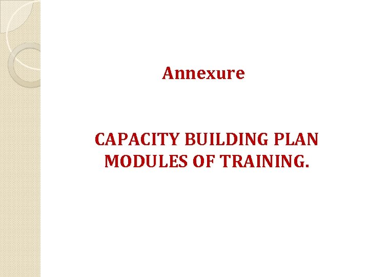 Annexure CAPACITY BUILDING PLAN MODULES OF TRAINING. 