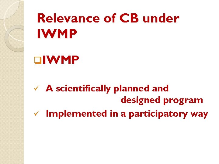 Relevance of CB under IWMP q. IWMP A scientifically planned and designed program ü