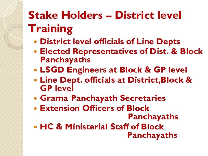 Stake Holders – District level Training District level officials of Line Depts Elected Representatives