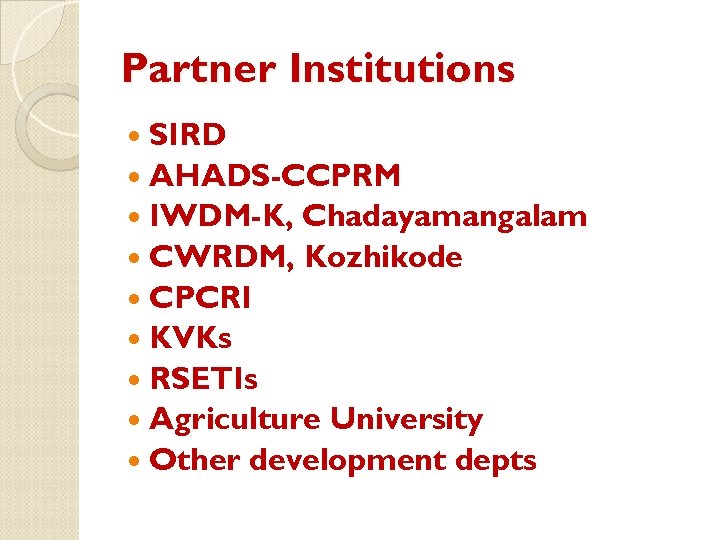 Partner Institutions SIRD AHADS-CCPRM IWDM-K, Chadayamangalam CWRDM, Kozhikode CPCRI KVKs RSETIs Agriculture University Other