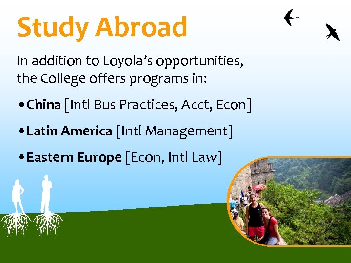 Study Abroad In addition to Loyola’s opportunities, the College offers programs in: • China