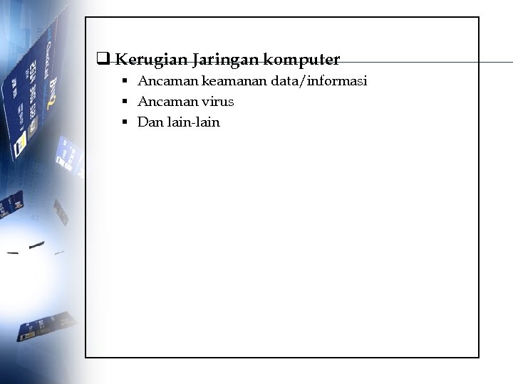 q Kerugian Jaringan komputer § Ancaman keamanan data/informasi § Ancaman virus § Dan lain-lain