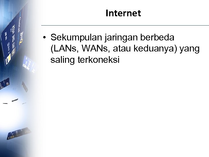 Internet • Sekumpulan jaringan berbeda (LANs, WANs, atau keduanya) yang saling terkoneksi 