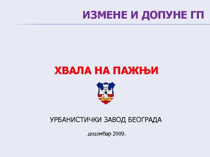 ИЗМЕНЕ И ДОПУНЕ ГП ХВАЛА НА ПАЖЊИ УРБАНИСТИЧКИ ЗАВОД БЕОГРАДА децембар 2009. 