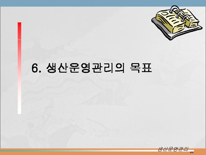 6. 생산운영관리의 목표 생산운영관리 20 